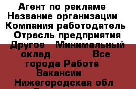 Агент по рекламе › Название организации ­ Компания-работодатель › Отрасль предприятия ­ Другое › Минимальный оклад ­ 20 000 - Все города Работа » Вакансии   . Нижегородская обл.,Дзержинск г.